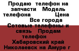 Продаю  телефон на запчасти › Модель телефона ­ Explay › Цена ­ 1 700 - Все города Сотовые телефоны и связь » Продам телефон   . Хабаровский край,Николаевск-на-Амуре г.